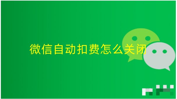 微信自动扣费业务在哪里 自动续费怎么关闭