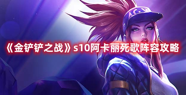 金铲铲之战s10阿卡丽死歌阵容介绍