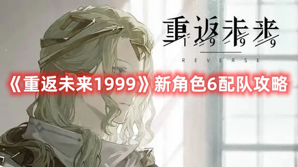 重返未来1999新角色6配队介绍