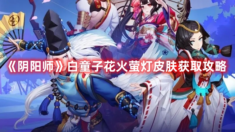 阴阳师白童子花火萤灯皮肤获取详情