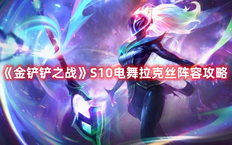 金铲铲之战S10电舞拉克丝阵容介绍