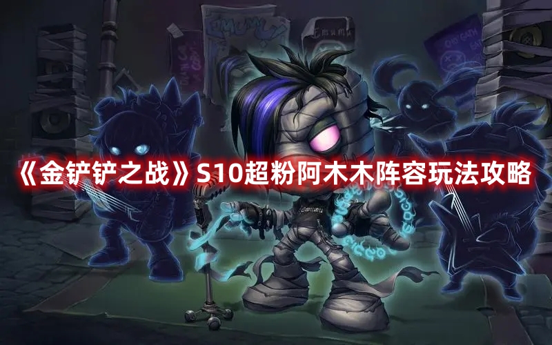 金铲铲之战S10超粉阿木木阵容玩法介绍